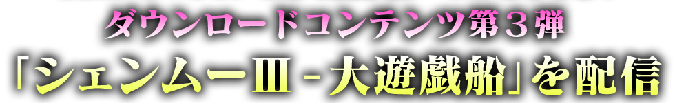 ダウンロードコンテンツ第３弾 「シェンムーⅢ - 大遊戯船」を配信