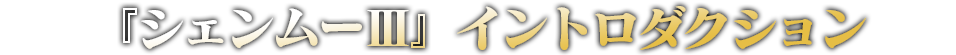 『シェンムーⅢ』イントロダクション